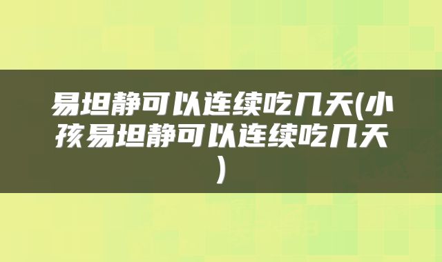 易坦静可以连续吃几天(小孩易坦静可以连续吃几天)