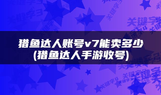 猎鱼达人账号v7能卖多少(猎鱼达人手游收号)