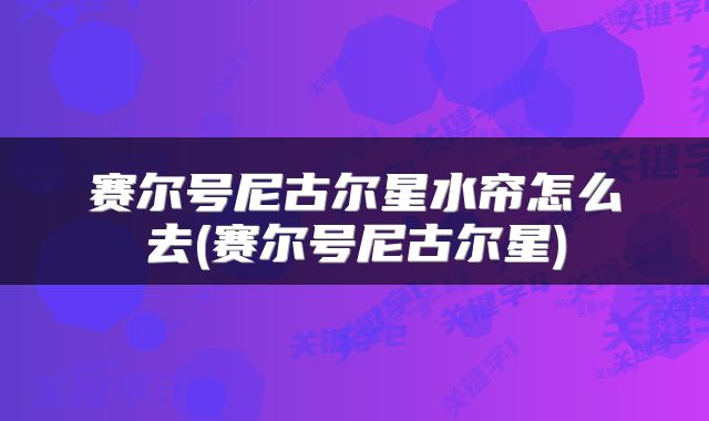 赛尔号尼古尔星水帘怎么去(赛尔号尼古尔星)