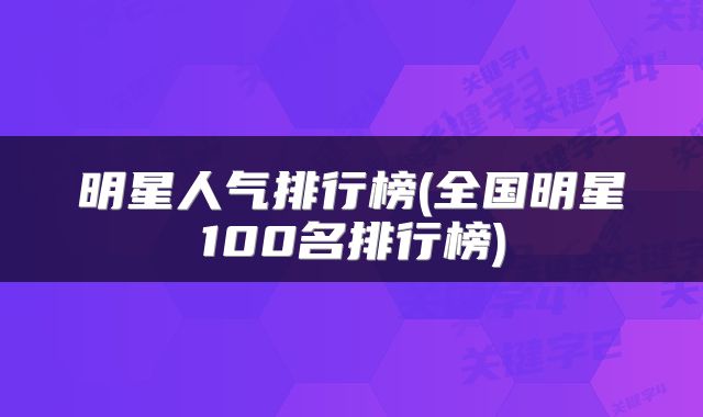 明星人气排行榜(全国明星100名排行榜)