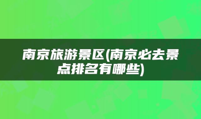 南京旅游景区(南京必去景点排名有哪些)