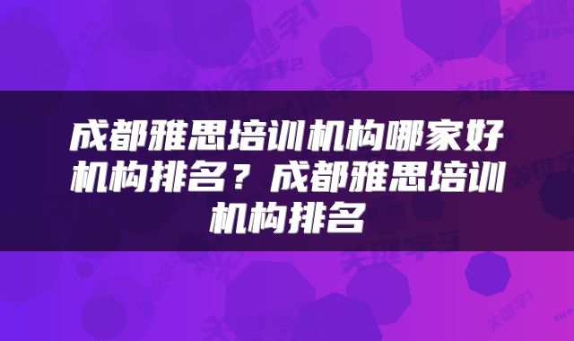 成都雅思培训机构哪家好机构排名？成都雅思培训机构排名