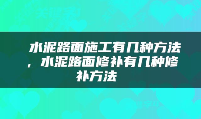  水泥路面施工有几种方法，水泥路面修补有几种修补方法 