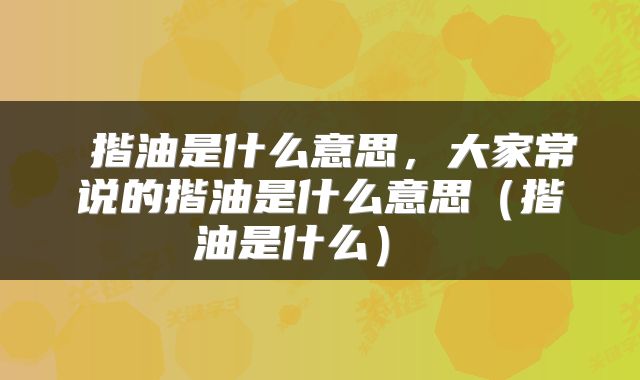  揩油是什么意思，大家常说的揩油是什么意思（揩油是什么） 