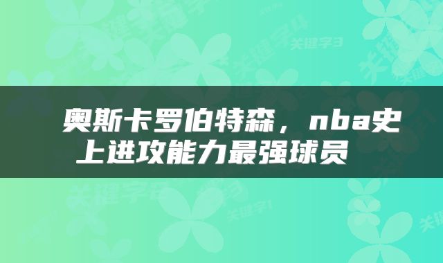  奥斯卡罗伯特森，nba史上进攻能力最强球员 
