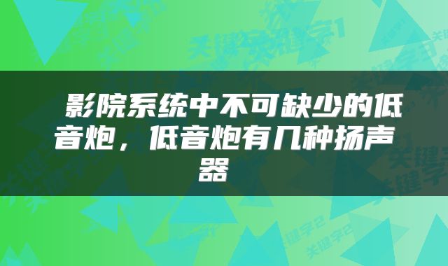  影院系统中不可缺少的低音炮，低音炮有几种扬声器 