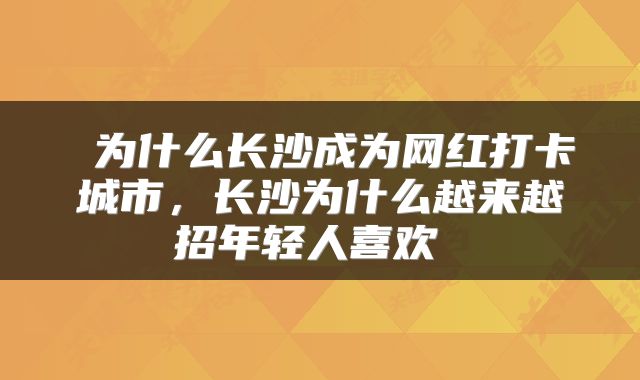  为什么长沙成为网红打卡城市，长沙为什么越来越招年轻人喜欢 