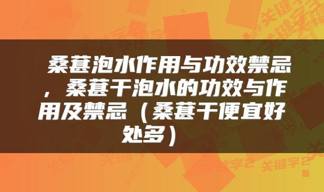  桑葚泡水作用与功效禁忌，桑葚干泡水的功效与作用及禁忌（桑葚干便宜好处多） 