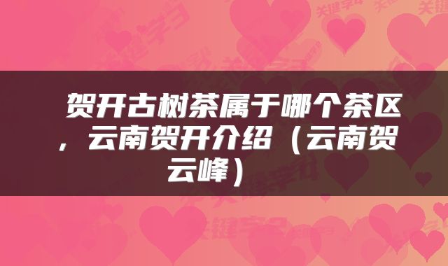  贺开古树茶属于哪个茶区，云南贺开介绍（云南贺云峰） 