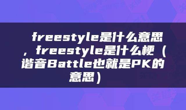  freestyle是什么意思，freestyle是什么梗（谐音Battle也就是PK的意思） 