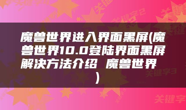 魔兽世界进入界面黑屏(魔兽世界10.0登陆界面黑屏解决方法介绍 魔兽世界  )