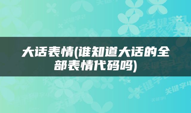 大话表情(谁知道大话的全部表情代码吗)