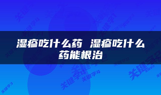 湿疹吃什么药 湿疹吃什么药能根治
