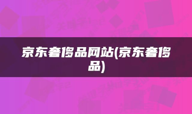 京东奢侈品网站(京东奢侈品)