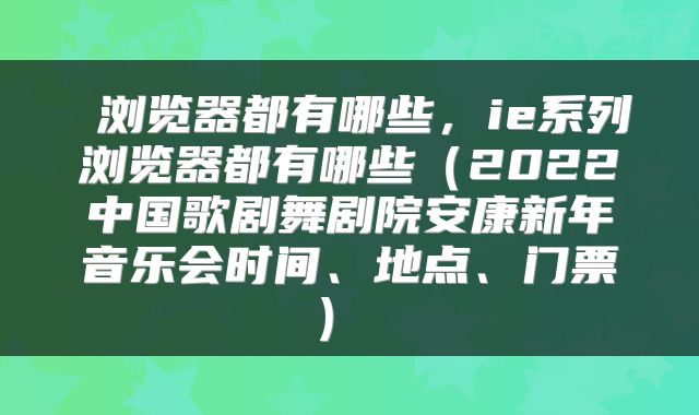  浏览器都有哪些，ie系列浏览器都有哪些（2022中国歌剧舞剧院安康新年音乐会时间、地点、门票） 