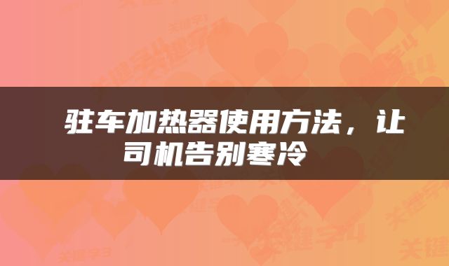  驻车加热器使用方法，让司机告别寒冷 