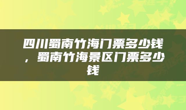 四川蜀南竹海门票多少钱，蜀南竹海景区门票多少钱