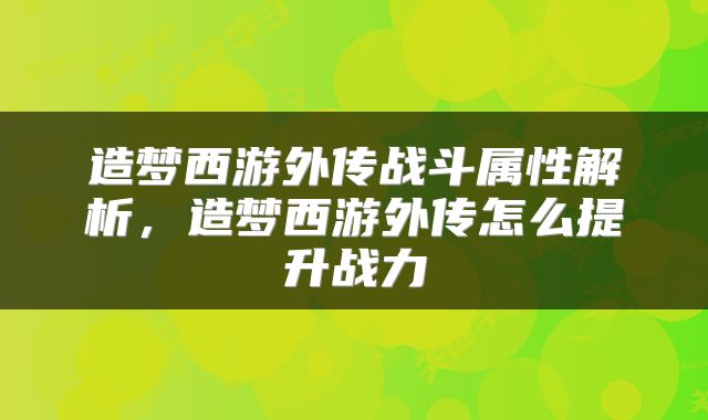 造梦西游外传战斗属性解析,造梦西游外传怎么提升战力