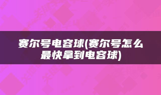 赛尔号电容球(赛尔号怎么最快拿到电容球)