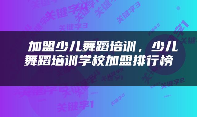  加盟少儿舞蹈培训，少儿舞蹈培训学校加盟排行榜 