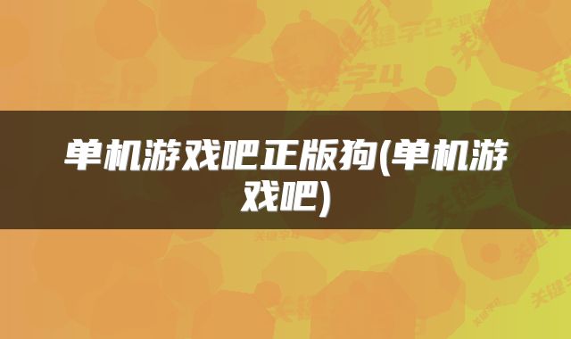单机游戏吧正版狗(单机游戏吧)