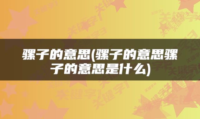 骡子的意思(骡子的意思骡子的意思是什么)