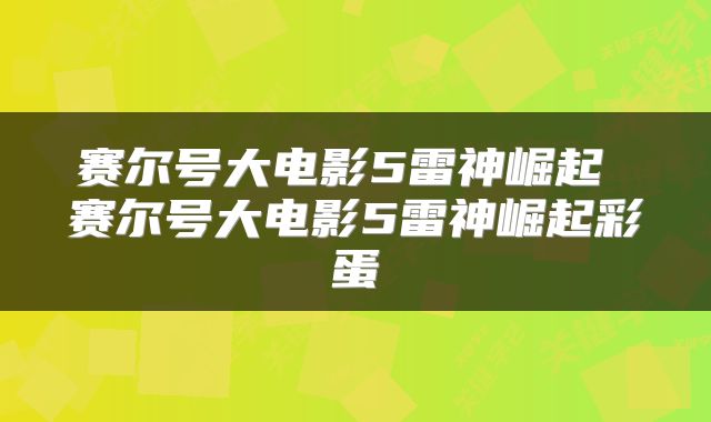 赛尔号大电影5雷神崛起 赛尔号大电影5雷神崛起彩蛋