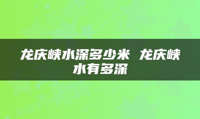 龙庆峡水深多少米 龙庆峡水有多深
