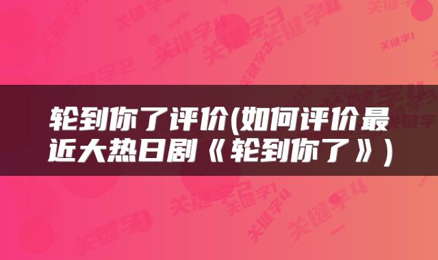 轮到你了评价(如何评价最近大热日剧《轮到你了》)