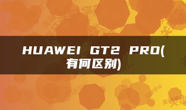 HUAWEI GT2 PRO(有何区别)