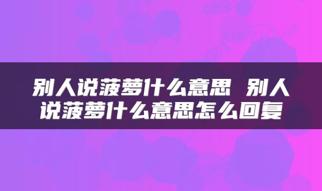 别人说菠萝什么意思 别人说菠萝什么意思怎么回复