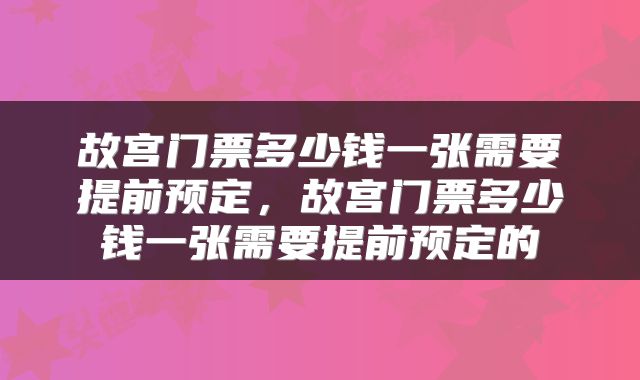 故宫门票多少钱一张需要提前预定,故宫门票多少钱一张需要提前预定的