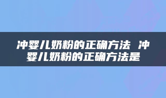 冲婴儿奶粉的正确方法 冲婴儿奶粉的正确方法是