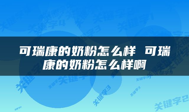 可瑞康的奶粉怎么样 可瑞康的奶粉怎么样啊