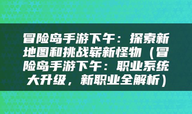 冒险岛手游下午：探索新地图和挑战崭新怪物（冒险岛手游下午：职业系统大升级，新职业全解析）