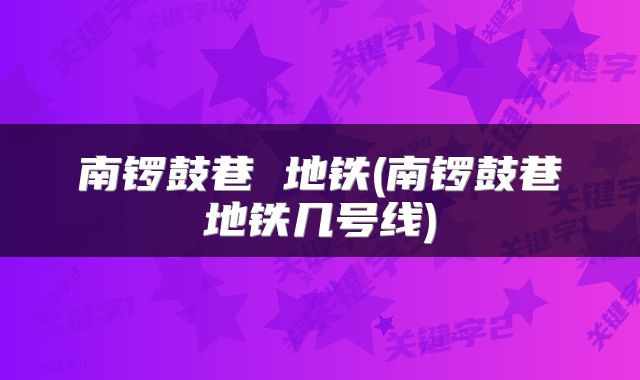 南锣鼓巷 地铁(南锣鼓巷地铁几号线)