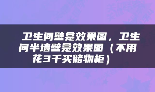  卫生间壁龛效果图，卫生间半墙壁龛效果图（不用花3千买储物柜） 