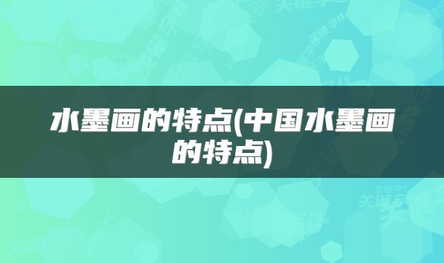 水墨画的特点(中国水墨画的特点)
