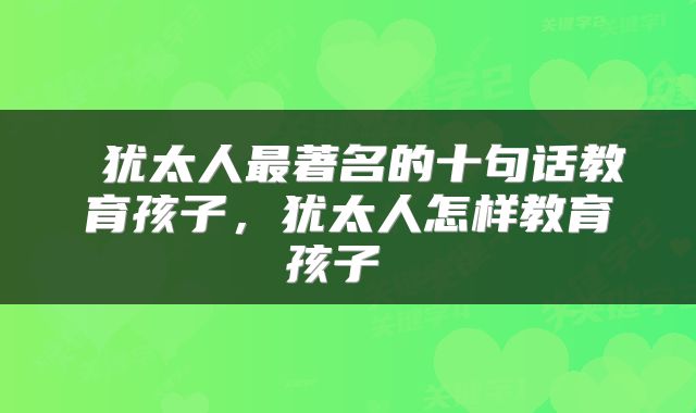  犹太人最著名的十句话教育孩子，犹太人怎样教育孩子 