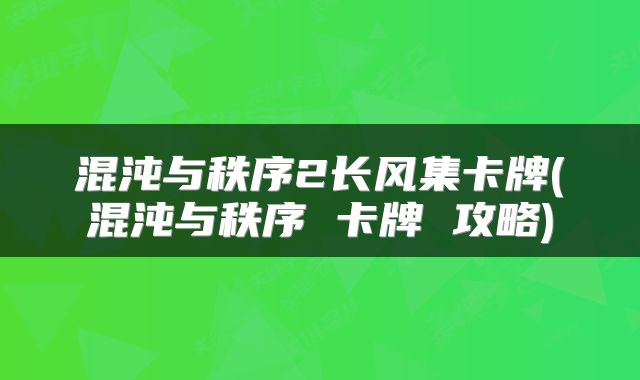 混沌与秩序2长风集卡牌(混沌与秩序 卡牌 攻略)