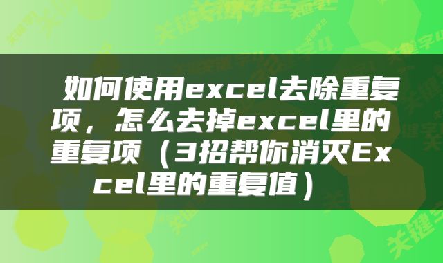  如何使用excel去除重复项，怎么去掉excel里的重复项（3招帮你消灭Excel里的重复值） 