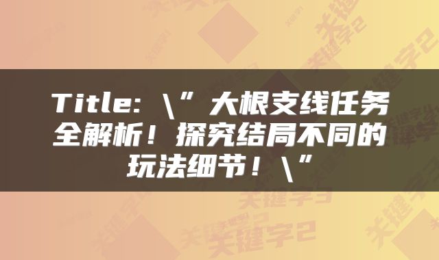 Title: \”大根支线任务全解析！探究结局不同的玩法细节！\”
