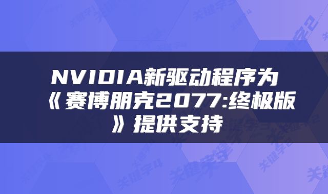NVIDIA新驱动程序为《赛博朋克2077:终极版》提供支持