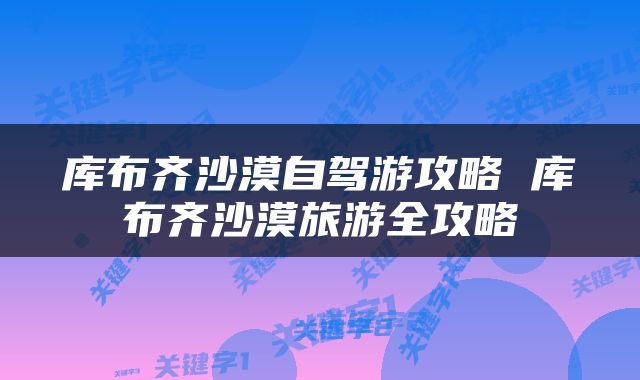 库布齐沙漠自驾游攻略 库布齐沙漠旅游全攻略