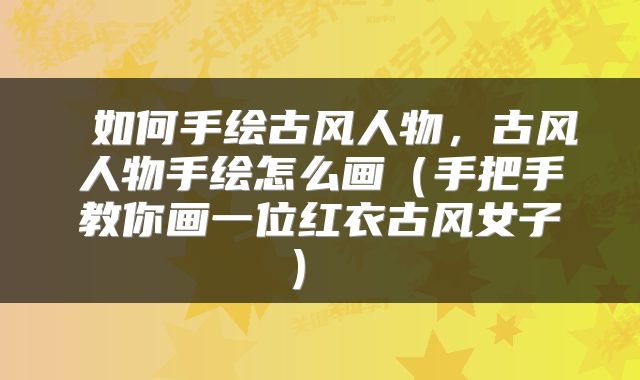 如何手绘古风人物,古风人物手绘怎么画(手把手教你画一位红衣古风女子)