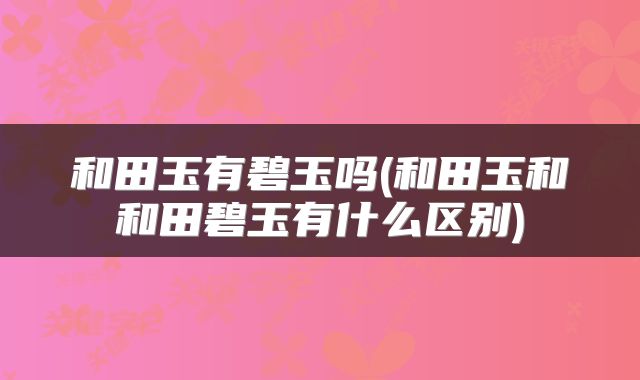 和田玉有碧玉吗(和田玉和和田碧玉有什么区别)