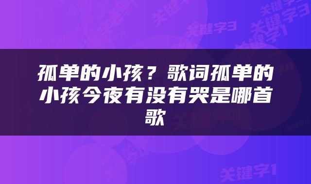孤单的小孩？歌词孤单的小孩今夜有没有哭是哪首歌