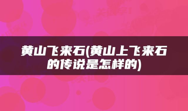 黄山飞来石(黄山上飞来石的传说是怎样的)