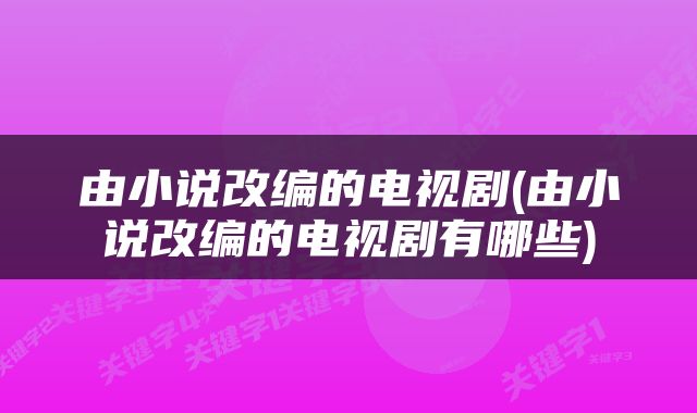 由小说改编的电视剧(由小说改编的电视剧有哪些)