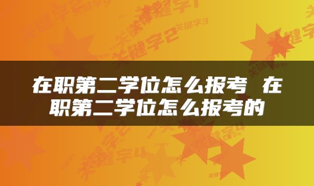 在职第二学位怎么报考 在职第二学位怎么报考的